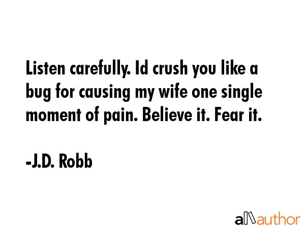 Listen carefully. Id crush you like a bug for causing my wife one single moment of pain. Believe... - J.D. Robb Quote GIF
