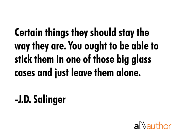 Certain things they should stay the way they are. You ought to be able to stick them in one of... - J.D. Salinger Quote GIF