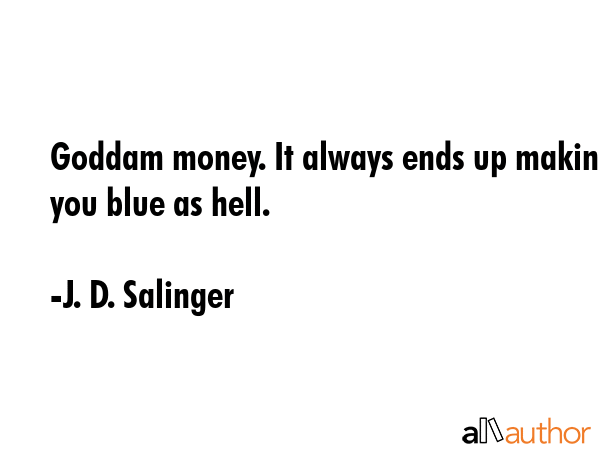 Goddam money. It always ends up making you blue as hell. - J. D. Salinger Quote
