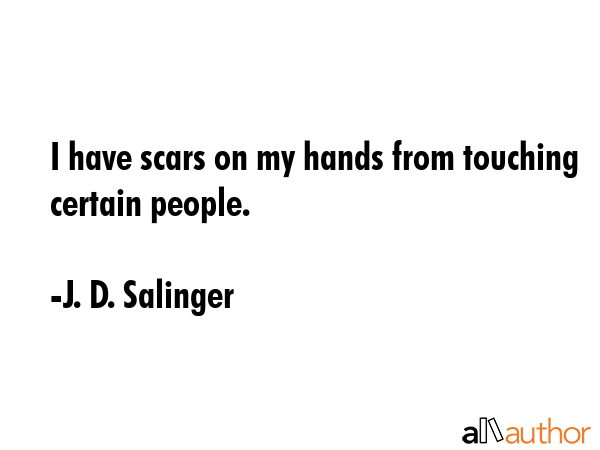 I have scars on my hands from touching certain people. - J. D. Salinger Quote