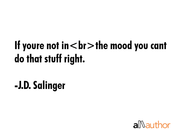 If youre not inthe mood you cant do that stuff right. - J.D. Salinger Quote GIF