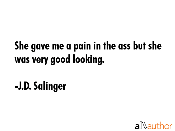 She gave me a pain in the ass but she was very good looking. - J.D. Salinger Quote GIF