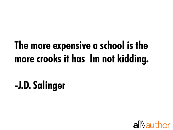 The more expensive a school is the more crooks it has  Im not kidding. - J.D. Salinger Quote GIF