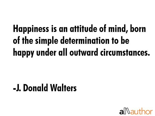 Happiness is an attitude of mind, born of the simple determination to be happy under all outward... - J. Donald Walters Quote GIF