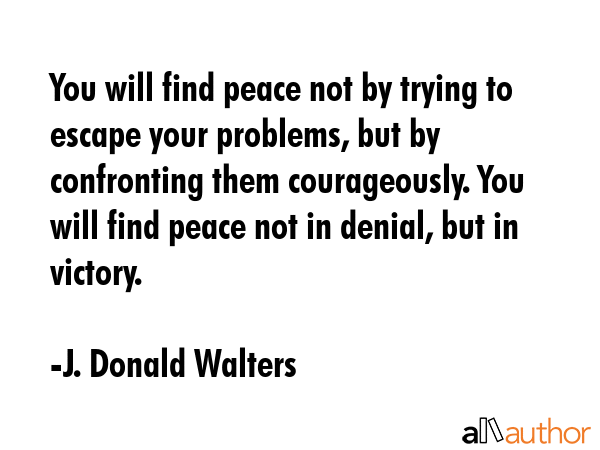 You will find peace not by trying to escape your problems, but by confronting them courageously.... - J. Donald Walters Quote GIF