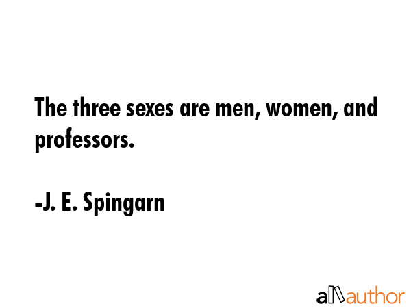 The three sexes are men, women, and professors. - J. E. Spingarn Quote GIF