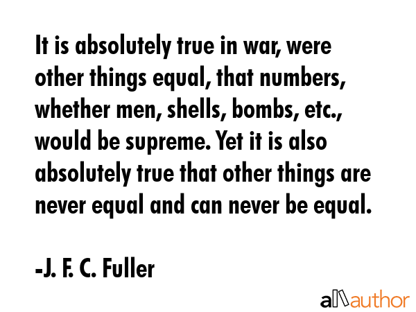 It is absolutely true in war, were other things equal, that numbers, whether men, shells, bombs,... - J. F. C. Fuller Quote GIF