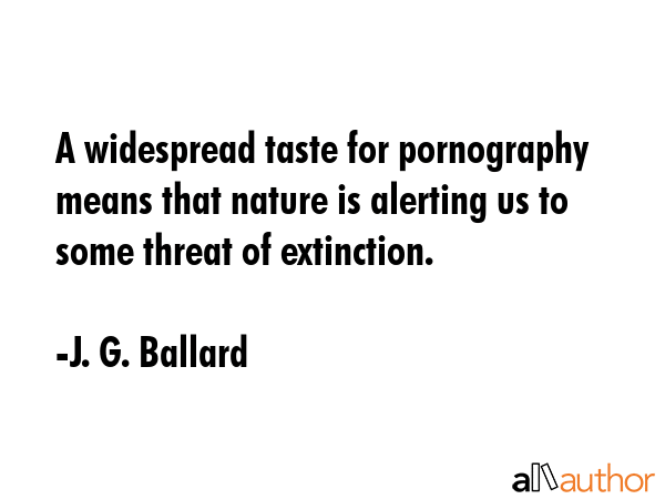 A widespread taste for pornography means that nature is alerting us to some threat of extinction. - J. G. Ballard Quote GIF