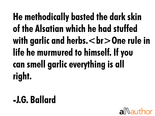 He methodically basted the dark skin of the Alsatian which he had stuffed with garlic and herbs.One... - J.G. Ballard Quote GIF