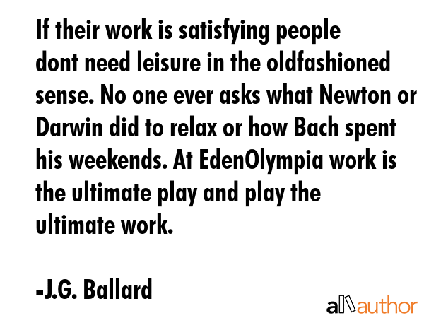 If their work is satisfying people dont need leisure in the oldfashioned sense. No one ever asks... - J.G. Ballard Quote GIF