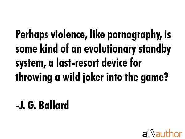 Perhaps violence, like pornography, is some kind of an evolutionary standby system, a last-resort... - J. G. Ballard Quote GIF