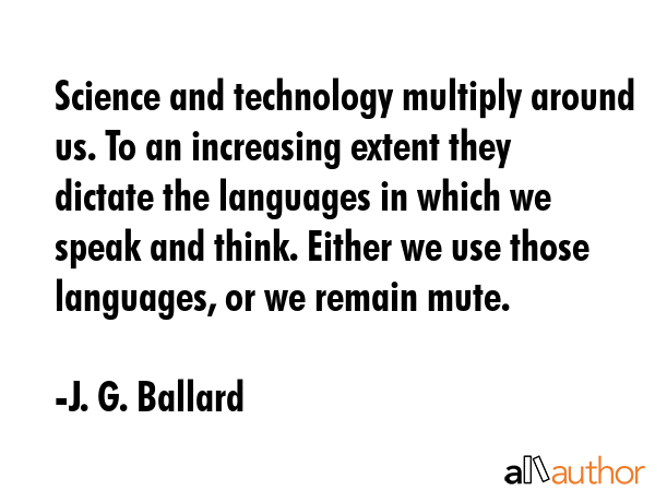 Science and technology multiply around us. To an increasing extent they dictate the languages in... - J. G. Ballard Quote GIF