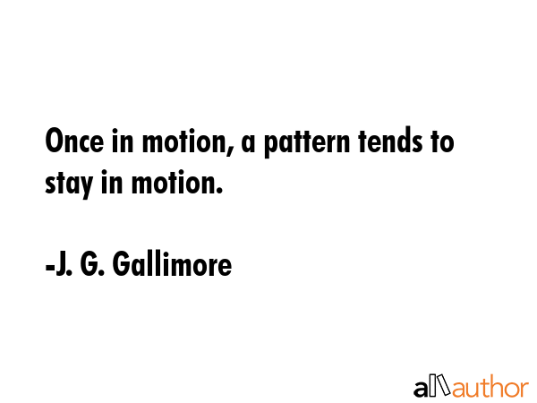 Once in motion, a pattern tends to stay in motion. - J. G. Gallimore Quote GIF