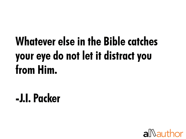 Whatever else in the Bible catches your eye do not let it distract you from Him. - J.I. Packer Quote GIF