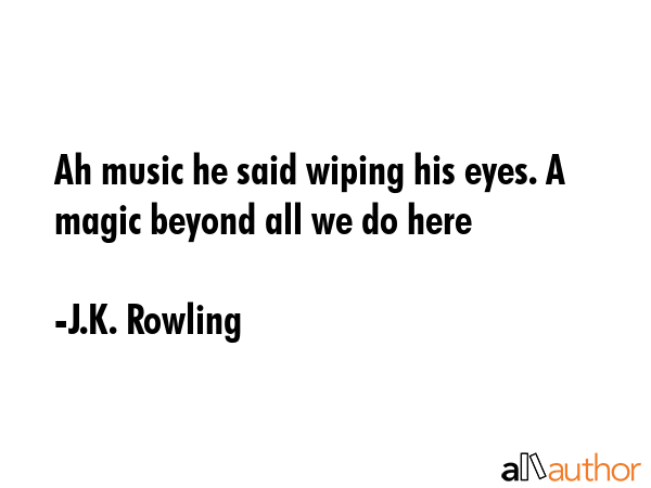 Ah music he said wiping his eyes. A magic beyond all we do here - J.K. Rowling Quote GIF