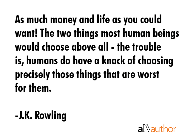 As much money and life as you could want! The two things most human beings would choose above all -... - J.K. Rowling Quote GIF