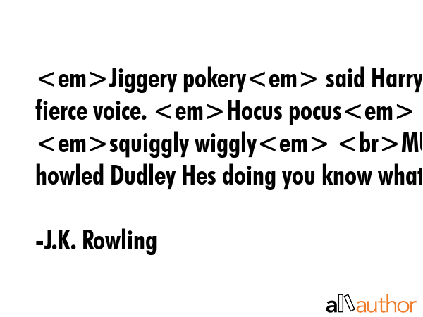 Jiggery pokery said Harry in a fierce voice. Hocus pocus  squiggly wiggly MUUUUUUM howled Dudley... - J.K. Rowling Quote GIF