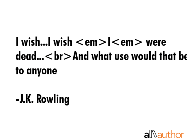 I wish...I wish I were dead...And what use would that be to anyone - J.K. Rowling Quote GIF