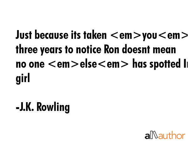 Just because its taken you three years to notice Ron doesnt mean no one else has spotted Im a girl - J.K. Rowling Quote GIF