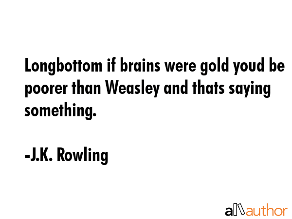 Longbottom if brains were gold youd be poorer than Weasley and thats saying something. - J.K. Rowling Quote GIF