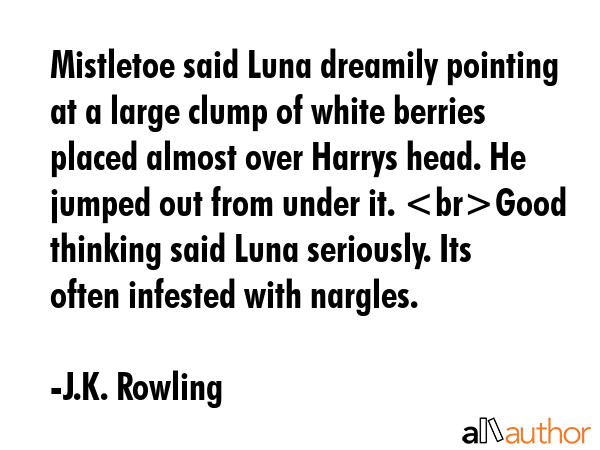 Mistletoe said Luna dreamily pointing at a large clump of white berries placed almost over Harrys... - J.K. Rowling Quote GIF