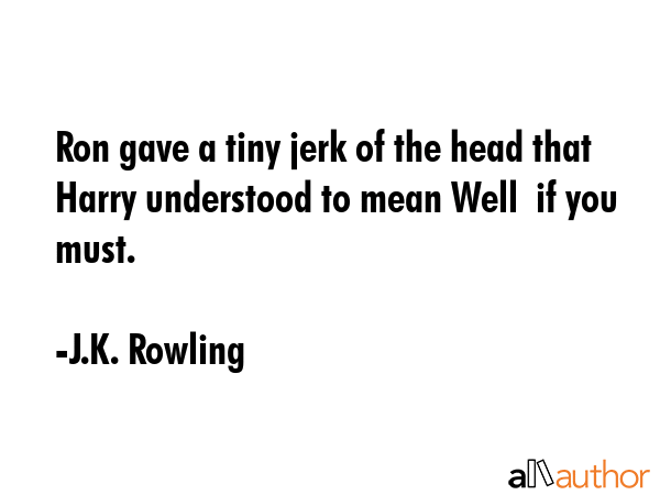 Ron gave a tiny jerk of the head that Harry understood to mean Well  if you must. - J.K. Rowling Quote GIF