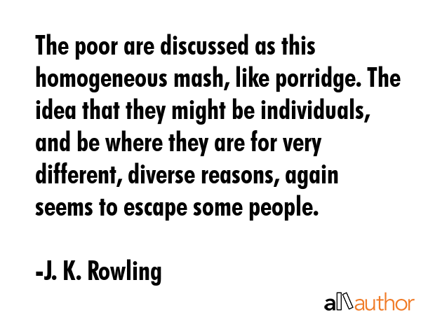 The poor are discussed as this homogeneous mash, like porridge. The idea that they might be... - J. K. Rowling Quote GIF