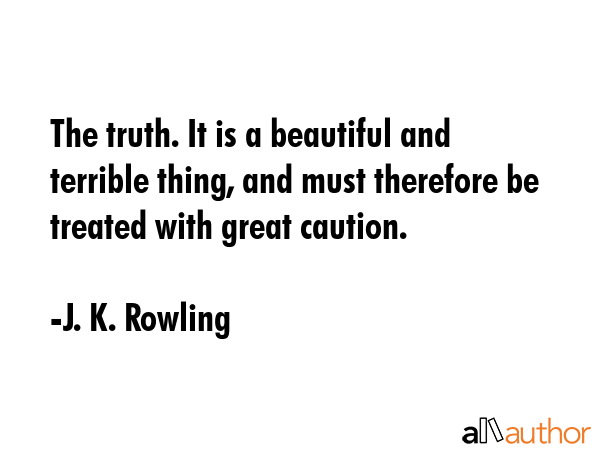 The truth. It is a beautiful and terrible thing, and must therefore be treated with great caution. - J. K. Rowling Quote GIF