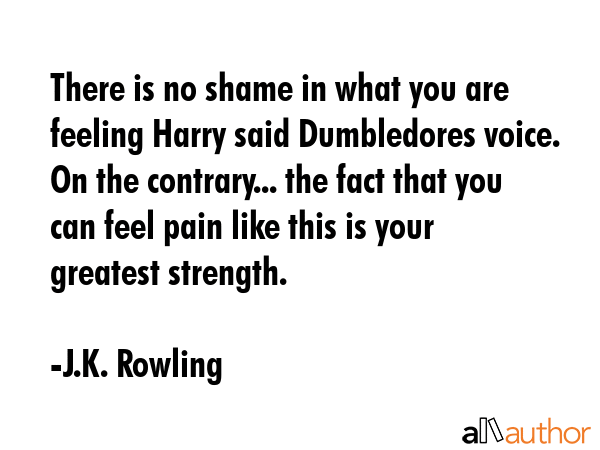 There is no shame in what you are feeling Harry said Dumbledores voice. On the contrary... the fact... - J.K. Rowling Quote GIF