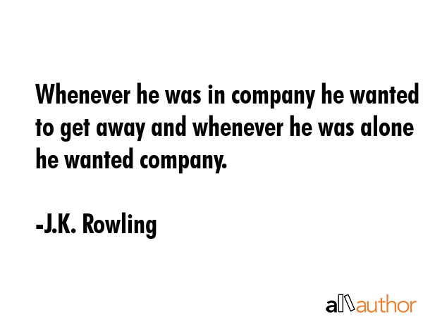 Whenever he was in company he wanted to get away and whenever he was alone he wanted company. - J.K. Rowling Quote GIF