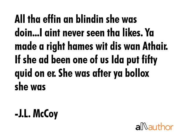 All tha effin an blindin she was doin...I aint never seen tha likes. Ya made a right hames wit dis... - J.L. McCoy Quote GIF
