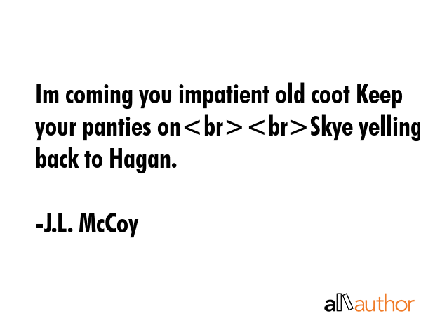 Im coming you impatient old coot Keep your panties onSkye yelling back to Hagan. - J.L. McCoy Quote GIF