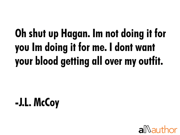 Oh shut up Hagan. Im not doing it for you Im doing it for me. I dont want your blood getting all... - J.L. McCoy Quote GIF