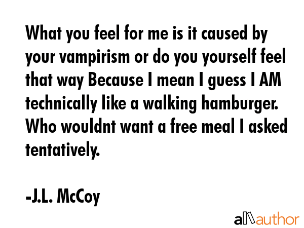 What you feel for me is it caused by your vampirism or do you yourself feel that way Because I mean... - J.L. McCoy Quote GIF
