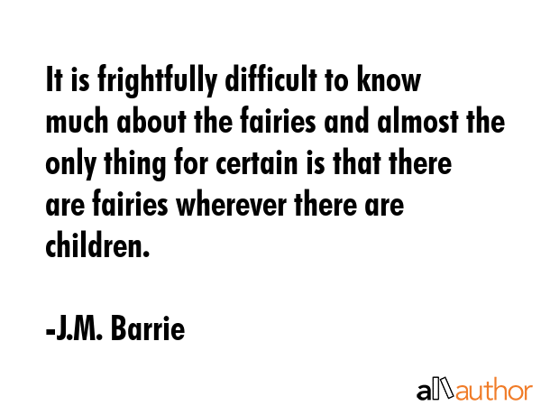 It is frightfully difficult to know much about the fairies and almost the only thing for certain is... - J.M. Barrie Quote GIF