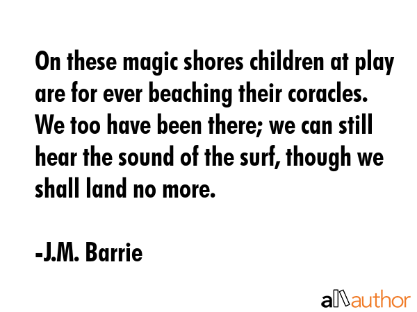 On these magic shores children at play are for ever beaching their coracles. We too have been... - J.M. Barrie Quote GIF