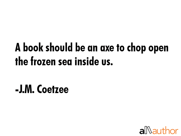 A book should be an axe to chop open the frozen sea inside us. - J.M. Coetzee Quote GIF