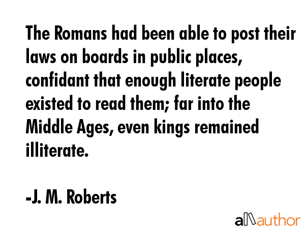 The Romans had been able to post their laws on boards in public places, confidant that enough... - J. M. Roberts Quote GIF