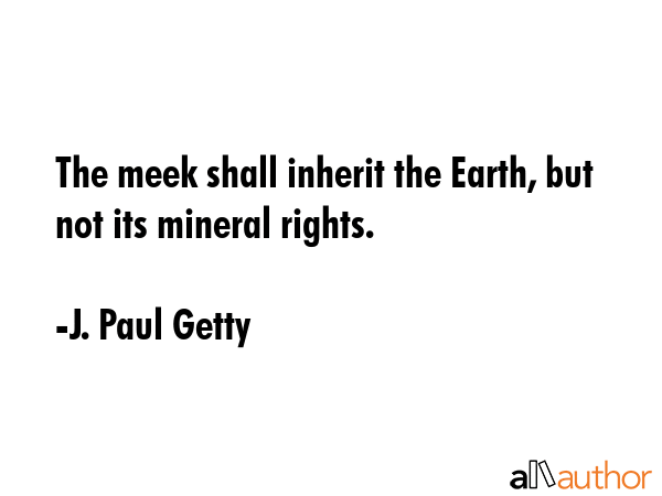 The meek shall inherit the Earth, but not its mineral rights. - J. Paul Getty Quote GIF