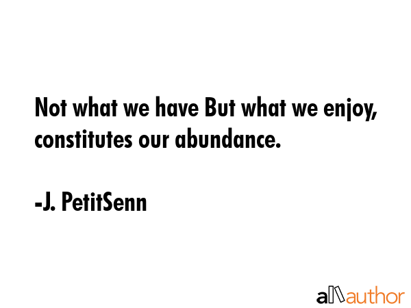 Not what we have But what we enjoy, constitutes our abundance. - J. PetitSenn Quote GIF