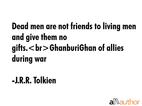 Dead men are not friends to living men and give them no gifts.GhanburiGhan of allies during war - J.R.R. Tolkien Quote GIF