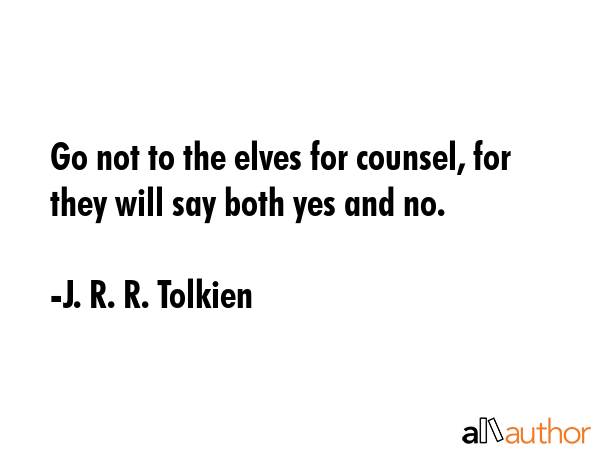 Go not to the elves for counsel, for they will say both yes and no. - J. R. R. Tolkien Quote