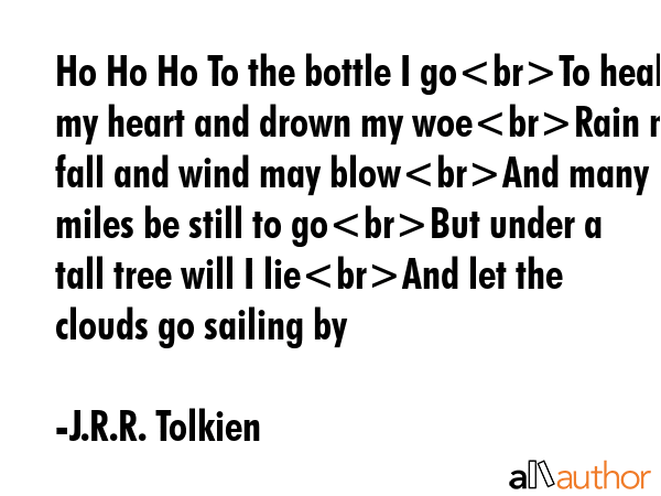 Ho Ho Ho To the bottle I goTo heal my heart and drown my woeRain may fall and wind may blowAnd many... - J.R.R. Tolkien Quote GIF