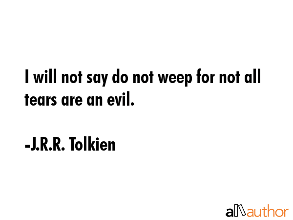 I will not say do not weep for not all tears are an evil. - J.R.R. Tolkien Quote GIF
