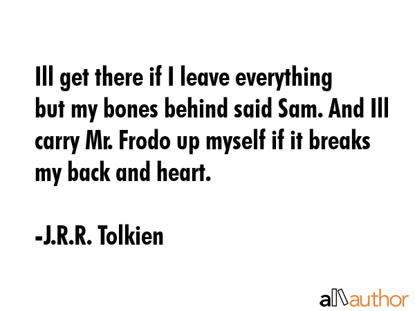 Ill get there if I leave everything but my bones behind said Sam. And Ill carry Mr. Frodo up myself... - J.R.R. Tolkien Quote GIF