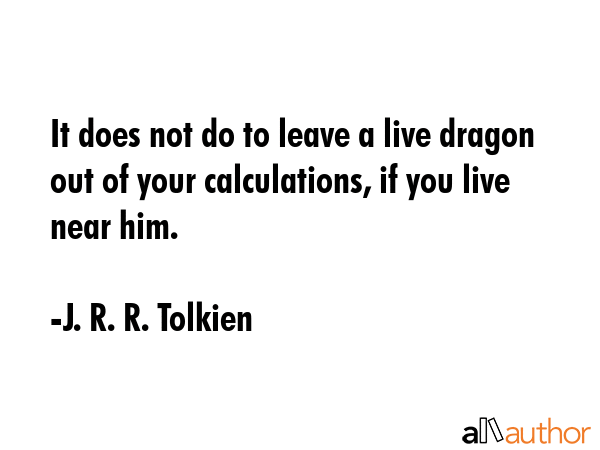 It does not do to leave a live dragon out of your calculations, if you live near him. - J. R. R. Tolkien Quote GIF