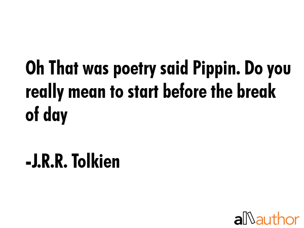 Oh That was poetry said Pippin. Do you really mean to start before the break of day - J.R.R. Tolkien Quote GIF