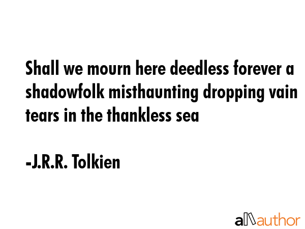 Shall we mourn here deedless forever a shadowfolk misthaunting dropping vain tears in the thankless... - J.R.R. Tolkien Quote GIF