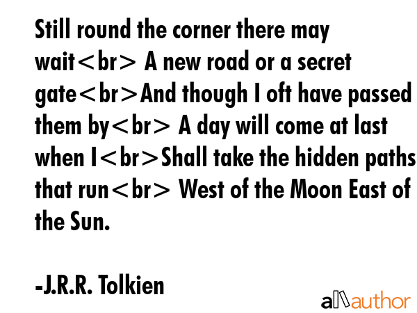 Still round the corner there may waitA new road or a secret gateAnd though I oft have passed them... - J.R.R. Tolkien Quote GIF