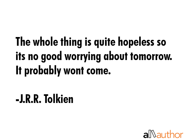 The whole thing is quite hopeless so its no good worrying about tomorrow.  It probably wont come. - J.R.R. Tolkien Quote GIF